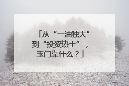 从“一油独大”到“投资热土”，玉门靠什么？