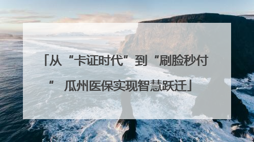 从“卡证时代”到“刷脸秒付” 瓜州医保实现智慧跃迁