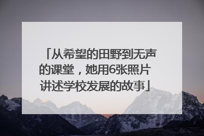 从希望的田野到无声的课堂，她用6张照片讲述学校发展的故事