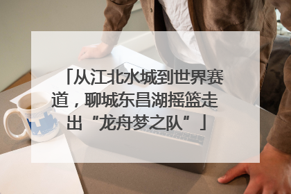 从江北水城到世界赛道，聊城东昌湖摇篮走出“龙舟梦之队”