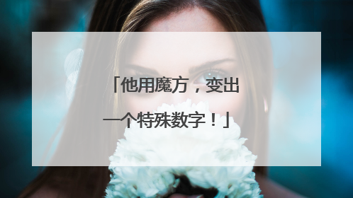 他用魔方，变出一个特殊数字！
