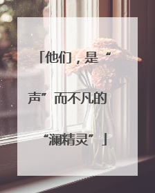 他们，是“声”而不凡的“澜精灵”