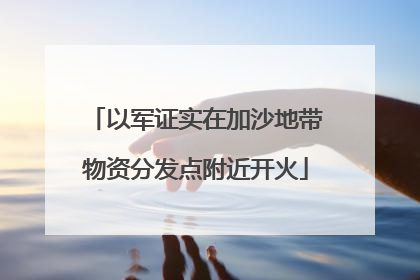 以军证实在加沙地带物资分发点附近开火