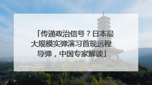 传递政治信号？日本最大规模实弹演习首现远程导弹，中国专家解读