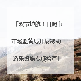 双节护航！日照市市场监管局开展移动游乐设施专项检查