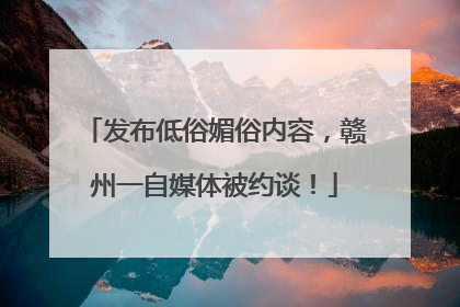 发布低俗媚俗内容，赣州一自媒体被约谈！
