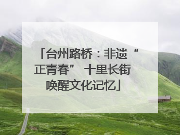 台州路桥：非遗“正青春” 十里长街唤醒文化记忆