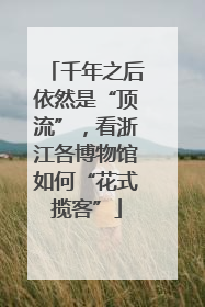千年之后依然是“顶流”，看浙江各博物馆如何“花式揽客”