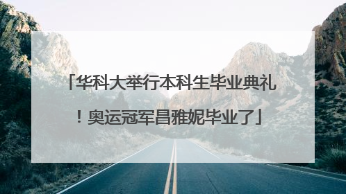 华科大举行本科生毕业典礼！奥运冠军昌雅妮毕业了