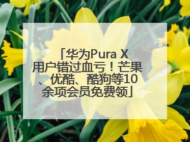 华为Pura X用户错过血亏！芒果、优酷、酷狗等10余项会员免费领