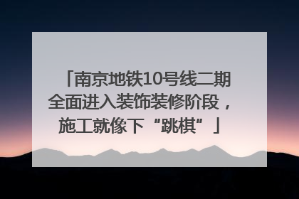南京地铁10号线二期全面进入装饰装修阶段，施工就像下“跳棋”