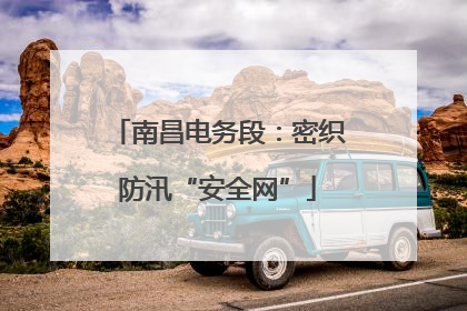 南昌电务段：密织防汛“安全网”