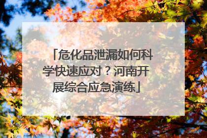 危化品泄漏如何科学快速应对？河南开展综合应急演练