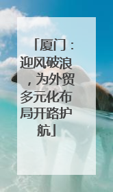厦门：迎风破浪，为外贸多元化布局开路护航