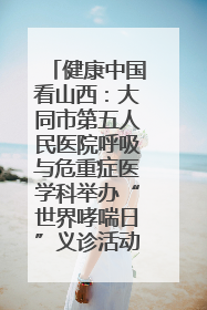 健康中国看山西：大同市第五人民医院呼吸与危重症医学科举办“世界哮喘日”义诊活动