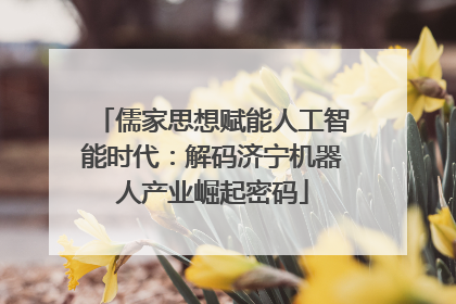 儒家思想赋能人工智能时代：解码济宁机器人产业崛起密码