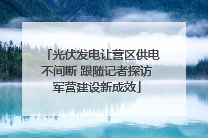光伏发电让营区供电不间断 跟随记者探访军营建设新成效