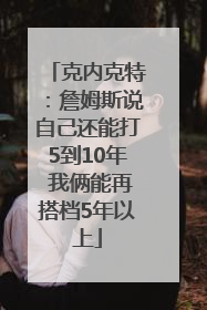 克内克特：詹姆斯说自己还能打5到10年 我俩能再搭档5年以上