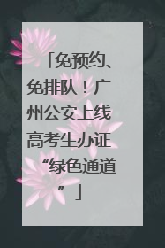 免预约、免排队！广州公安上线高考生办证“绿色通道”