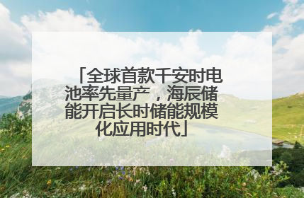 全球首款千安时电池率先量产，海辰储能开启长时储能规模化应用时代