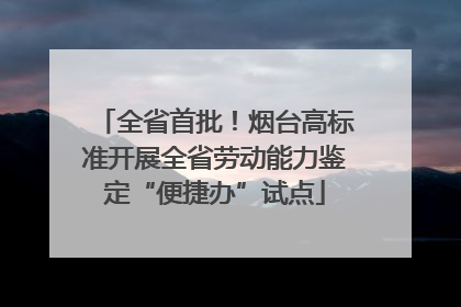 全省首批！烟台高标准开展全省劳动能力鉴定“便捷办”试点