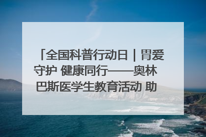 全国科普行动日｜胃爱守护 健康同行——奥林巴斯医学生教育活动 助力消化道早癌防治