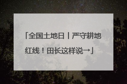全国土地日丨严守耕地红线！田长这样说→