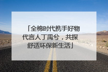 全棉时代携手好物代言人丁禹兮，共探舒适环保新生活