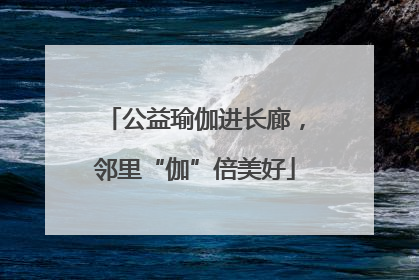 公益瑜伽进长廊，邻里“伽”倍美好