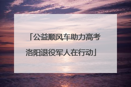 公益顺风车助力高考洛阳退役军人在行动