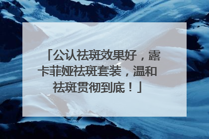公认祛斑效果好，露卡菲娅祛斑套装，温和祛斑贯彻到底！