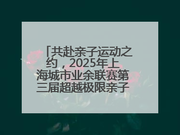 共赴亲子运动之约，2025年上海城市业余联赛第三届超越极限亲子挑战赛落幕