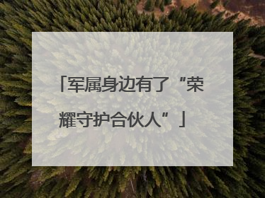 军属身边有了“荣耀守护合伙人”