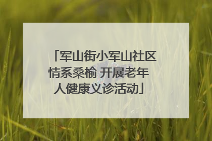 军山街小军山社区情系桑榆 开展老年人健康义诊活动