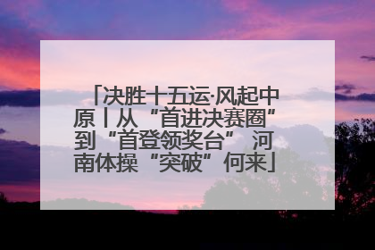 决胜十五运·风起中原丨从“首进决赛圈”到“首登领奖台” 河南体操“突破”何来