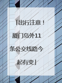 出行注意！厦门岛外11条公交线路今起有变