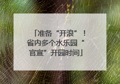 准备“开浪”！省内多个水乐园“官宣”开园时间
