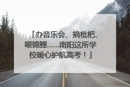 办音乐会、摘枇杷、喂锦鲤……南阳这所学校暖心护航高考！