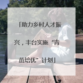 助力乡村人才振兴，丰台实施“青苗培优”计划