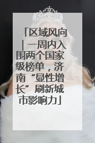 区域风向｜一周内入围两个国家级榜单，济南“显性增长”刷新城市影响力