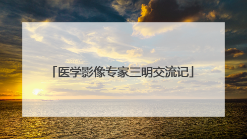 医学影像专家三明交流记