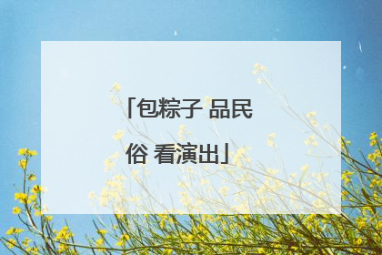 包粽子 品民俗 看演出