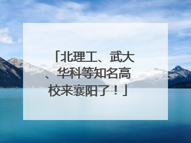 北理工、武大、华科等知名高校来襄阳了！