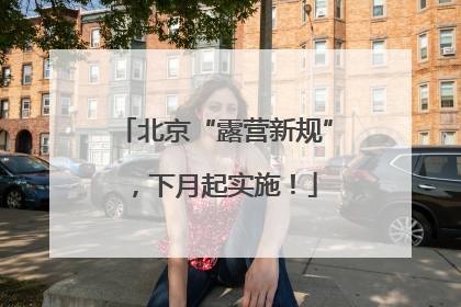 北京“露营新规”，下月起实施！
