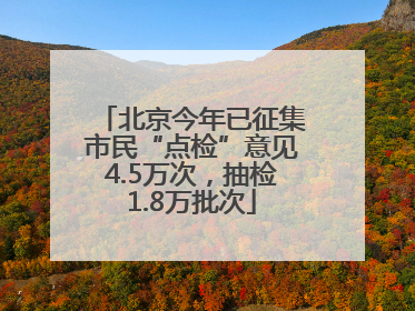 北京今年已征集市民“点检”意见4.5万次，抽检1.8万批次