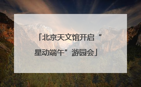 北京天文馆开启“星动端午”游园会