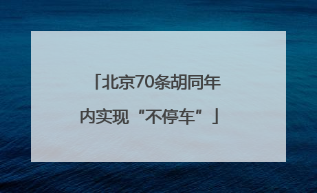 北京70条胡同年内实现“不停车”