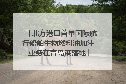 北方港口首单国际航行船舶生物燃料油加注业务在青岛港落地