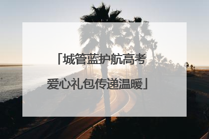 城管蓝护航高考 爱心礼包传递温暖