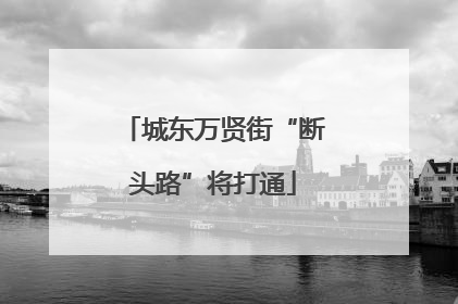 城东万贤街“断头路”将打通